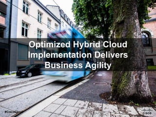 Optimized Hybrid Cloud
Implementation Delivers
Business Agility
#CiscoCloud
 
