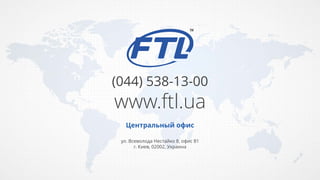 Центральный офис
ул. Всеволода Нестайко 8, офис 81
г. Киев, 02002, Украина
(044) 538-13-00
www.ftl.ua
 