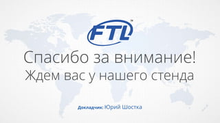 Спасибо за внимание!
Ждем вас у нашего стенда
Докладчик: Юрий Шостка
 