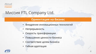 Aboud
4
О компании
Миссия FTL Company Ltd.
Ориентация на бизнес
• Внедрение инновационных технологий
• Непрерывность
• Скорость трансформации
• Повышение ценности бизнеса
• Соответствие целям бизнеса
• Гибкая адаптация
 