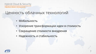 Hybrid Cloud & Security
7
Гибридные облака и безопасность
Ценность облачных технологий
• Мобильность
• Ускорение трансформации идеи в стоимость
• Сокращение стоимости внедрения
• Надежность и стабильность
 