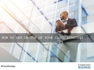 #CloudStrategy
HOW TO GET ON TOP OF YOUR CLOUD STRATEGY
 