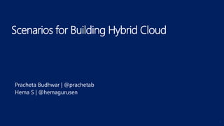 Scenarios for Building Hybrid Cloud
1
Pracheta Budhwar | @prachetab
Hema S | @hemagurusen
 