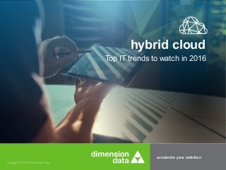 accelerate your ambition
Copyright © 2015 Dimension Data
Top IT trends to watch in 2016
hybrid cloud
 