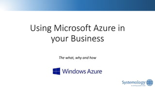 Using Microsoft Azure in
your Business
The what, why and how

 