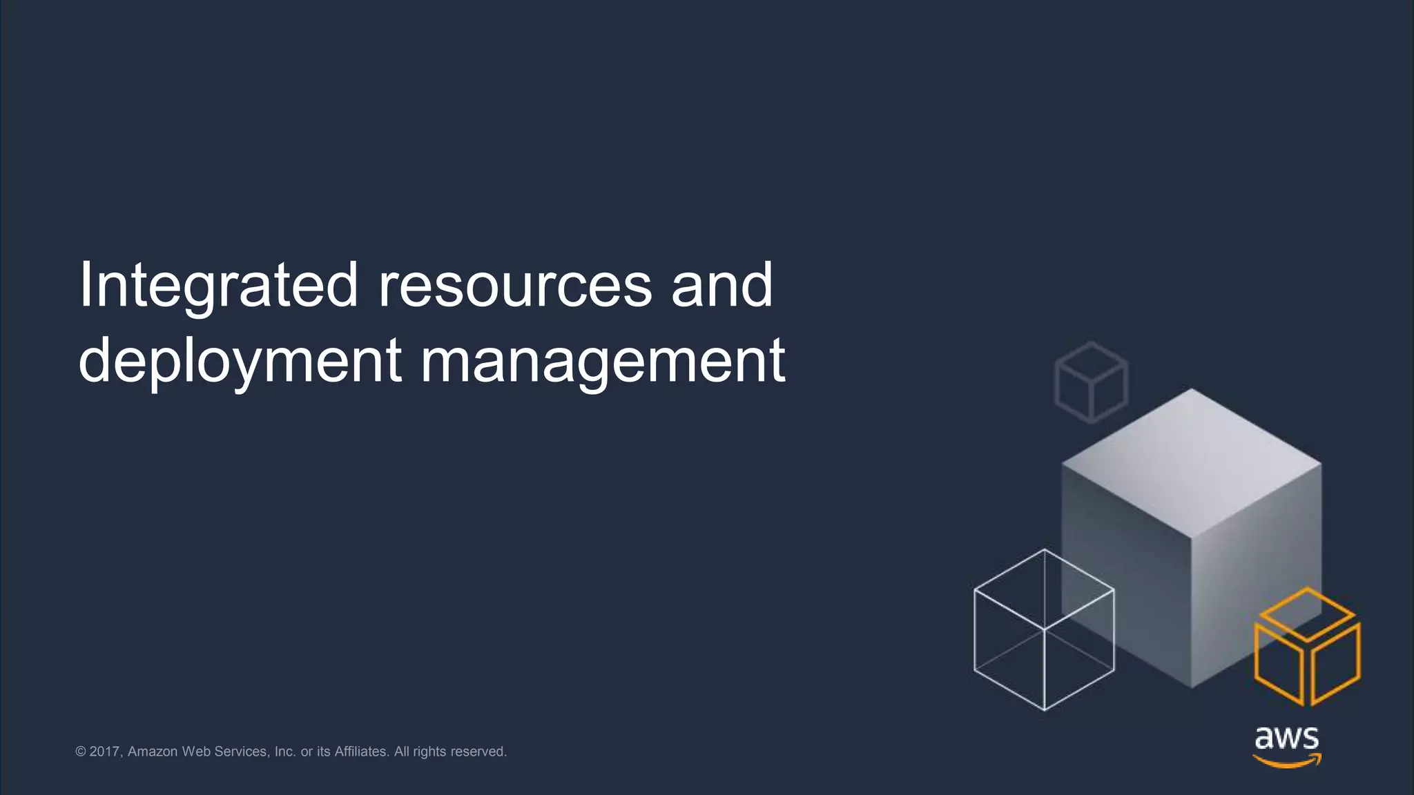 © 2018, Amazon Web Services, Inc. or its Affiliates. All rights reserved.© 2017, Amazon Web Services, Inc. or its Affiliates. All rights reserved.
Integrated resources and
deployment management
 