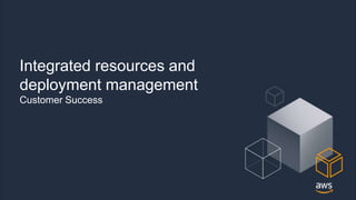 © 2018, Amazon Web Services, Inc. or its Affiliates. All rights reserved.
Integrated resources and
deployment management
Customer Success
 