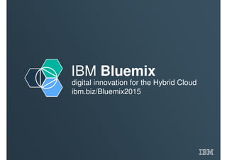 IBM Bluemix
digital innovation for the Hybrid Cloud
ibm.biz/Bluemix2015
 