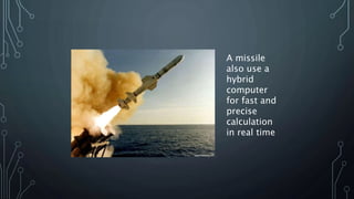 A missile
also use a
hybrid
computer
for fast and
precise
calculation
in real time
 