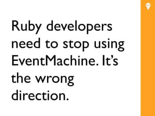 Ruby developers
need to stop using
EventMachine. It’s
           Text


the wrong
direction.
 