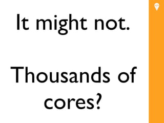 It might not.

Thousands of
   cores?
 