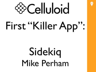 First “Killer App”:

     Sidekiq
   Mike Perham
 