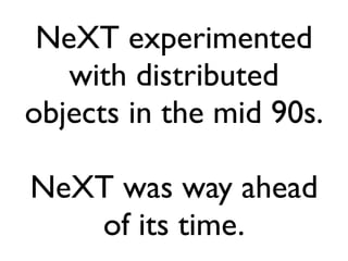 NeXT experimented
   with distributed
objects in the mid 90s.

NeXT was way ahead
   of its time.
 