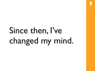 Since then, I’ve
         Text
changed my mind.
 