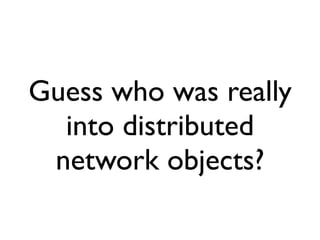 Guess who was really
  into distributed
 network objects?
 
