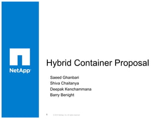 Hybrid Container Proposal
© 2015 NetApp, Inc. All rights reserved.1
Saeed Ghanbari
Shiva Chaitanya
Deepak Kenchammana
Barry Benight
 