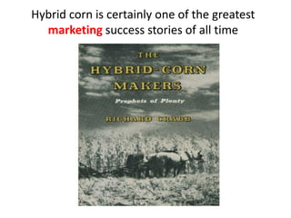 Hybrid corn is certainly one of the greatest marketing success stories of all time  