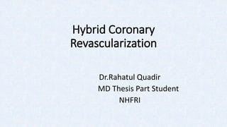 Hybrid Coronary
Revascularization
Dr.Rahatul Quadir
MD Thesis Part Student
NHFRI
 