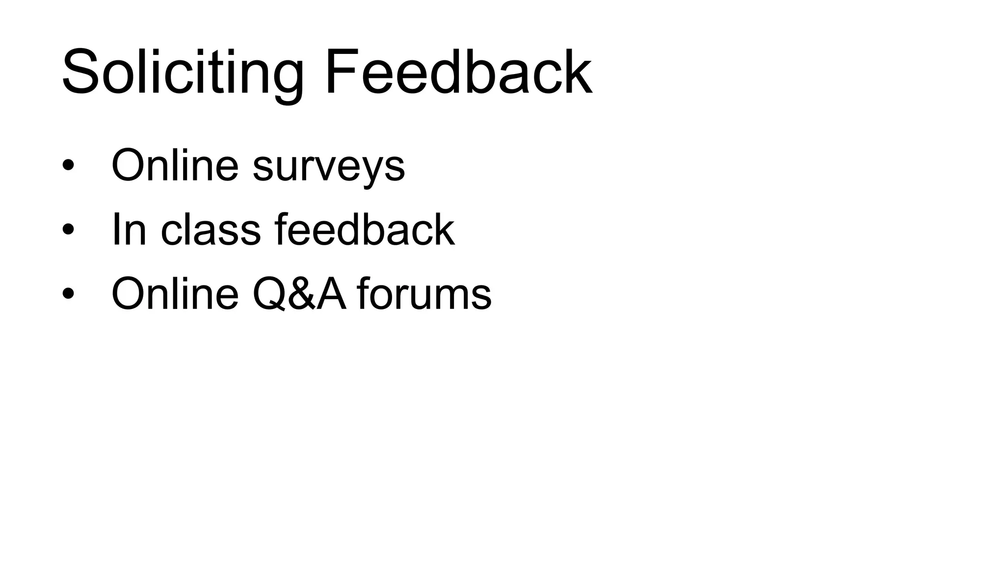 Soliciting Feedback
• Online surveys
• In class feedback
• Online Q&A forums
 