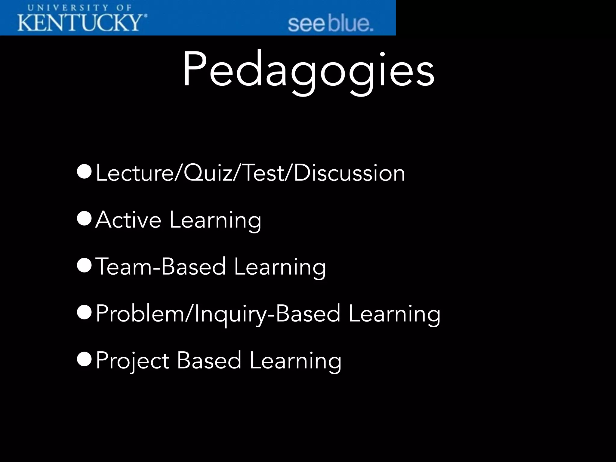 Pedagogies
•Lecture/Quiz/Test/Discussion
•Active Learning
•Team-Based Learning
•Problem/Inquiry-Based Learning
•Project Based Learning
 