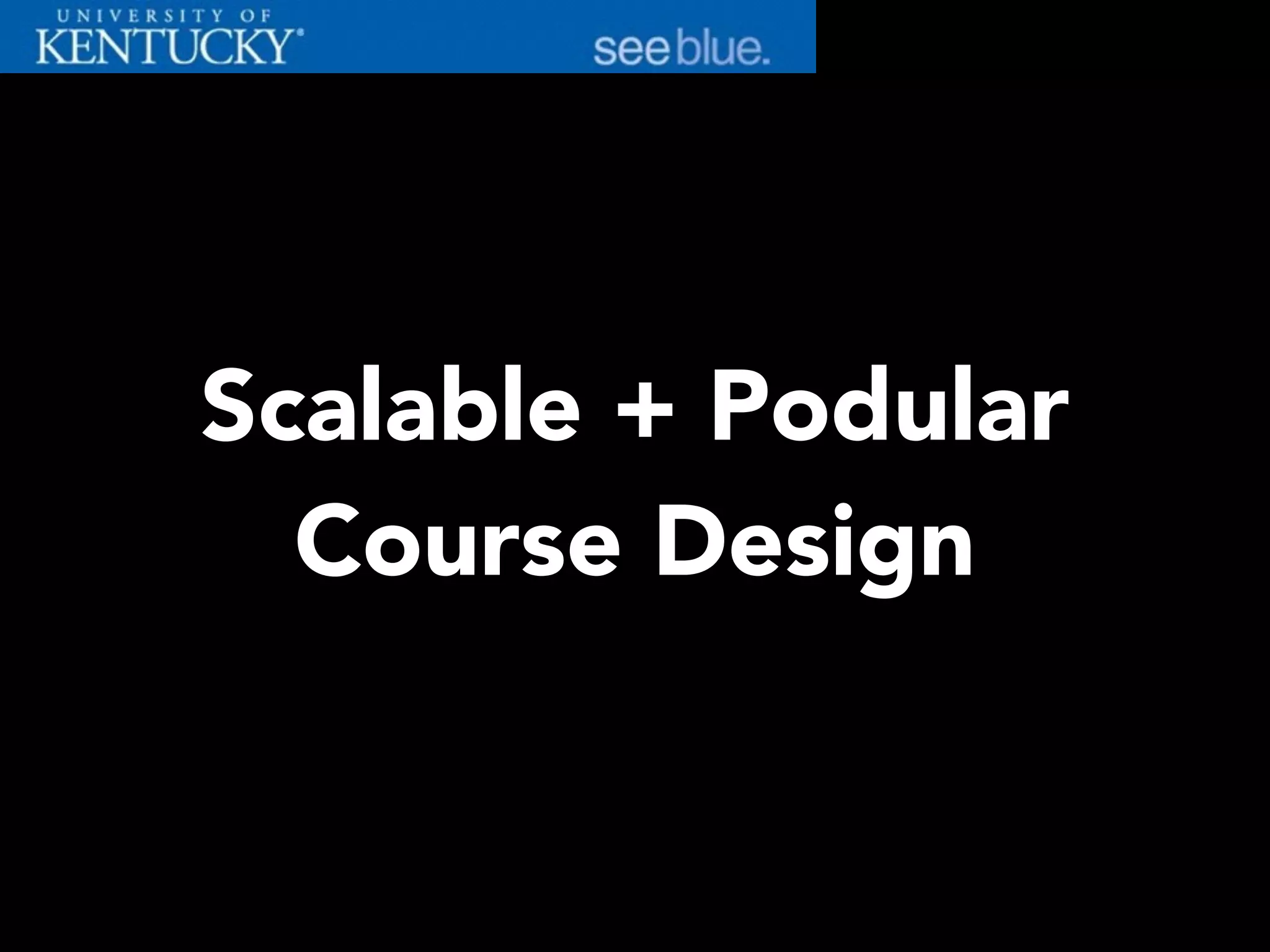 Scalable + Podular
Course Design
 