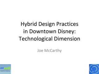 Hybrid Design Practices in Downtown Disney: Technological Dimension Joe McCarthy 