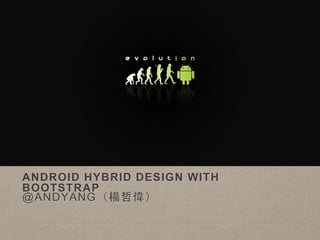ANDROID HYBRID DESIGN WITH
BOOTSTRAP
@ANDYANG（楊哲偉）
 