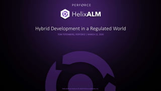 Helix ALM by Perforce © 2020 Perforce Software, Inc.
Hybrid Development in a Regulated World
TOM TOTENBERG, PERFORCE | MARCH 12, 2020
 