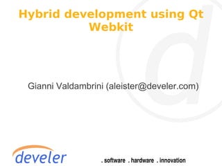 Hybrid development using Qt
          Webkit




 Gianni Valdambrini (aleister@develer.com)
 