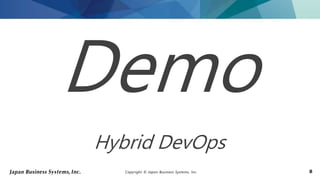 Copyright © Japan Business Systems, Inc. 8
Demo
Hybrid DevOps
 