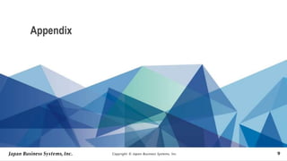 Copyright © Japan Business Systems, Inc. 9
Appendix
 