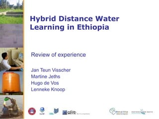 Hybrid Distance Water
Learning in Ethiopia
Review of experience
Jan Teun Visscher
Martine Jeths
Hugo de Vos
Lenneke Knoop
 