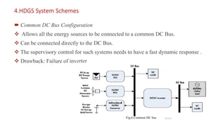  Common DC Bus Configuration
 Allows all the energy sources to be connected to a common DC Bus.
 Can be connected directly to the DC Bus.
 The supervisory control for such systems needs to have a fast dynamic response .
 Drawback: Failure of inverter
4.HDGS System Schemes
10
SLIDE 8Fig.6.Common DC bus
 
