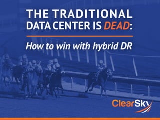 THE TRADITIONAL
DATACENTER IS :
How to win with hybrid DR
 