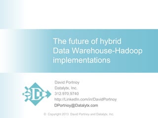 The future of hybrid
Data Warehouse-Hadoop
implementations
-

-

David Portnoy
Datalytx, Inc.
312.970.9740
http://LinkedIn.com/in/DavidPortnoy
-

-

-

© Copyright 2013 David Portnoy and Datalytx, Inc.

-

-

-

 