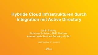 Justin Bradley,
Solutions Architect, SME Windows
Amazon Web Services Germany GmbH
AWS Web Day, 07. Juni 2016
Hybride Cloud Infrastrukturen durch
Integration mit Active Directory
 