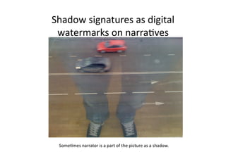 Shadow signatures as digital 
 watermarks on narra2ves 




 Some2mes narrator is a part of the picture as a shadow. 
 