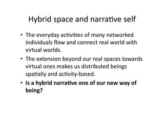 Hybrid space and narra2ve self 
•  The everyday ac2vi2es of many networked 
   individuals ﬂow and connect real world with...
