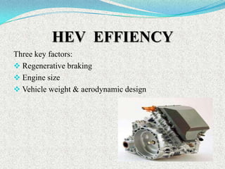 HEV EFFIENCY
Three key factors:
 Regenerative braking
 Engine size
 Vehicle weight & aerodynamic design

 