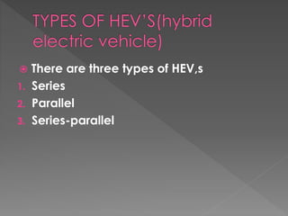  There are three types of HEV,s 
1. Series 
2. Parallel 
3. Series-parallel 
 