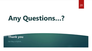 Thank you
Go! Buy a hybrid…
Any Questions…?
20
 