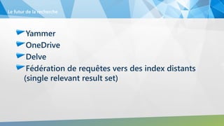 Yammer
OneDrive
Delve
Fédération de requêtes vers des index distants
(single relevant result set)
Le futur de la recherche
 