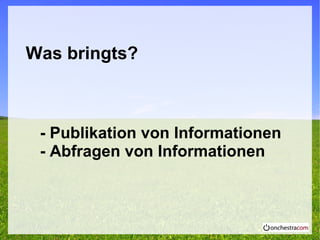 Was bringts?
- Publikation von Informationen
- Abfragen von Informationen
 