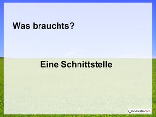 Was brauchts?
Eine Schnittstelle
 