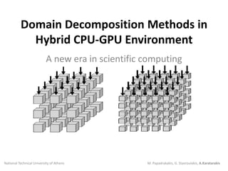 Domain Decomposition Methods in Hybrid CPU-GPU Environment A new era in scientific computing National Technical University of Athens M. Papadrakakis, G. Stavroulakis, A.Karatarakis 