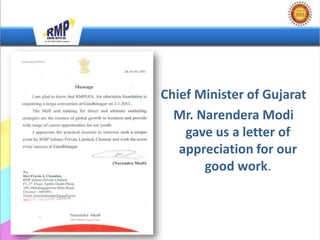 Chief Minister of Gujarat
  Mr. Narendera Modi
    gave us a letter of
   appreciation for our
       good work.
 