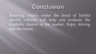  Knowing what’s under the hood of hybrid
electric vehicles will help you evaluate the
available choices in the market. Enjoy driving
into the future.
 