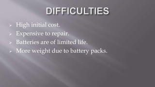  High initial cost.
 Expensive to repair.
 Batteries are of limited life.
 More weight due to battery packs.
 