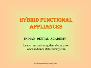 HYBRID FUNCTIONAL
APPLIANCES
www.indiandentalacademy.com
INDIAN DENTAL ACADEMY
Leader in continuing dental education
www.indiandentalacademy.com
 