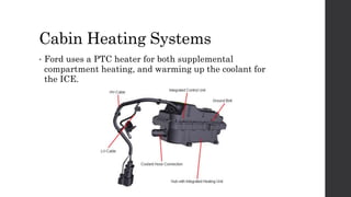 Cabin Heating Systems
• Ford uses a PTC heater for both supplemental
compartment heating, and warming up the coolant for
the ICE.
 